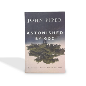 Astonished by God: Ten Truths to Turn the World Upside Down by John Piper
