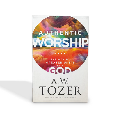 Authentic Worship: The Path to Greater Unity with God by A.W. Tozer