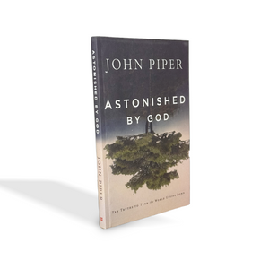Astonished by God: Ten Truths to Turn the World Upside Down by John Piper