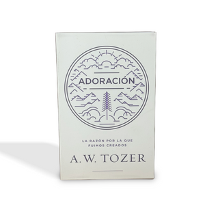 Adoración: la razon por la que fuimos creados por A.W. Tozer
