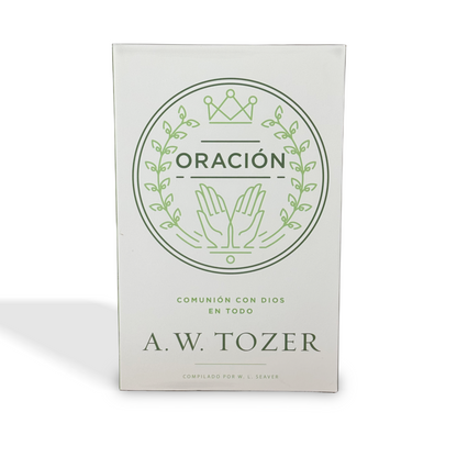 Oración: Comunión con Dios en todo por A.W. Tozer