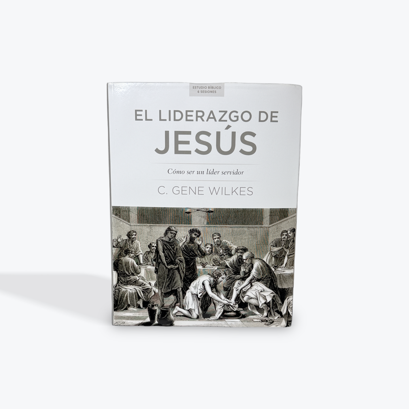 El liderazgo de Jesús: Cómo Ser un Líder Servidor por Dr. C. Gene Wilkes