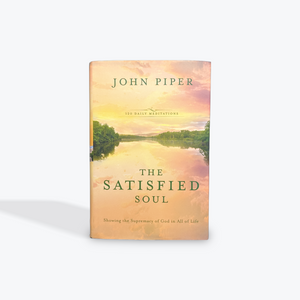 The Satisfied Soul: Showing the Supremacy of God in All of Life by John Piper Hardcover
